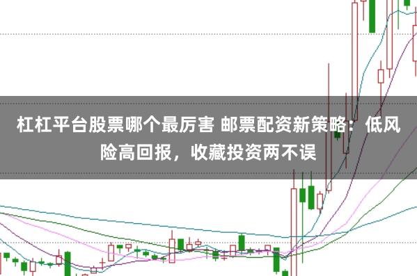杠杠平台股票哪个最厉害 邮票配资新策略:低风险高回报,收藏投资两不误