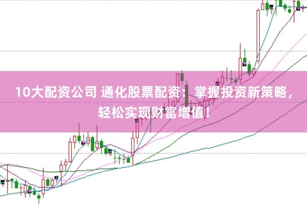 10大配资公司 通化股票配资：掌握投资新策略，轻松实现财富增值！
