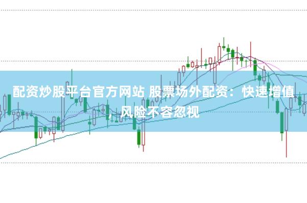 配资炒股平台官方网站 股票场外配资：快速增值，风险不容忽视