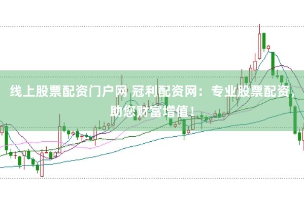 线上股票配资门户网 冠利配资网:专业股票配资,助您财富增值!