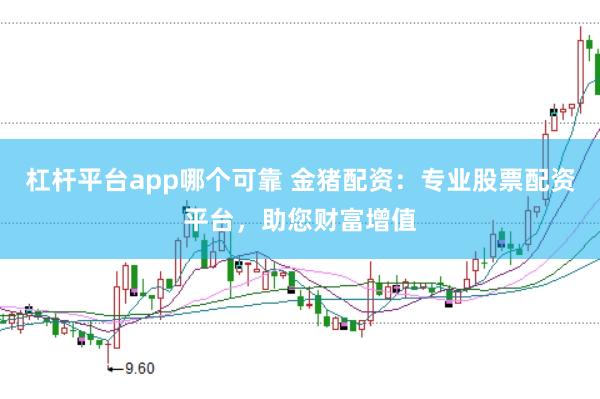 杠杆平台app哪个可靠 金猪配资：专业股票配资平台，助您财富增值