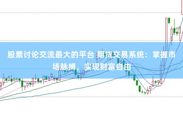 股票讨论交流最大的平台 期货交易系统：掌握市场脉搏，实现财富自由