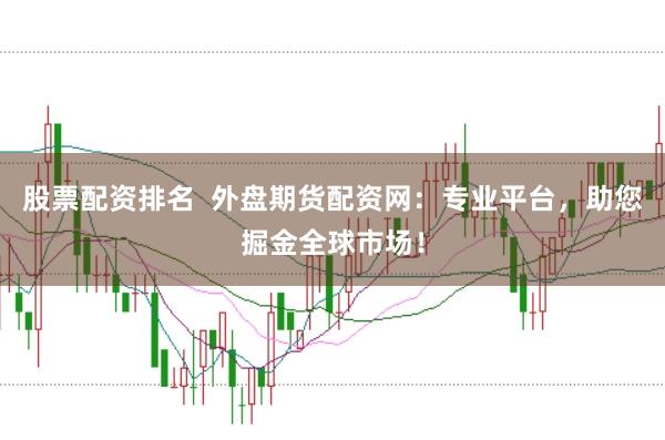股票配资排名  外盘期货配资网：专业平台，助您掘金全球市场！