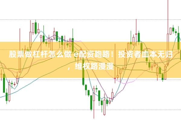 股票做杠杆怎么做 e配资跑路！投资者血本无归，维权路漫漫