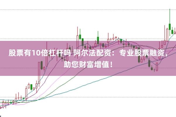 股票有10倍杠杆吗 阿尔法配资：专业股票融资，助您财富增值！