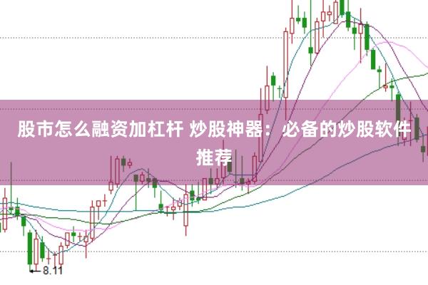 股市怎么融资加杠杆 炒股神器：必备的炒股软件推荐