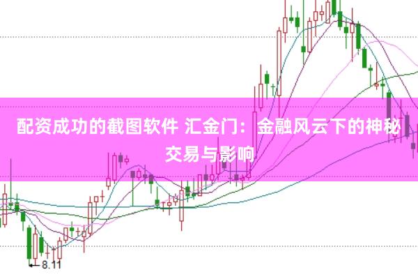 配资成功的截图软件 汇金门：金融风云下的神秘交易与影响