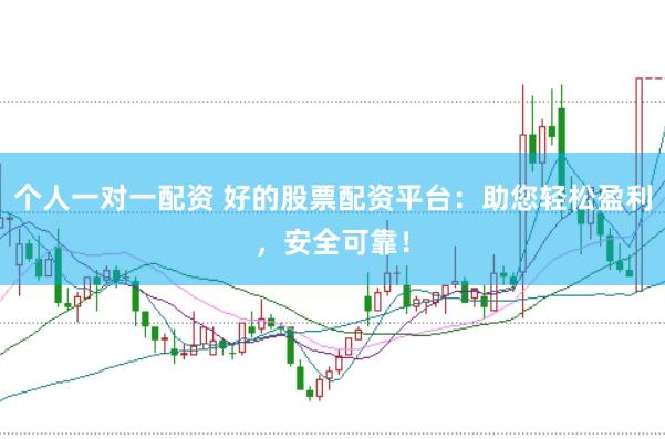 个人一对一配资 好的股票配资平台:助您轻松盈利,安全可靠!