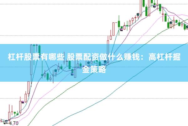 杠杆股票有哪些 股票配资做什么赚钱：高杠杆掘金策略