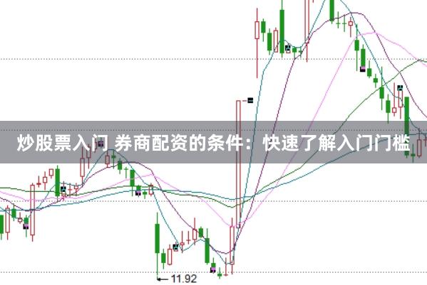 炒股票入门 券商配资的条件：快速了解入门门槛
