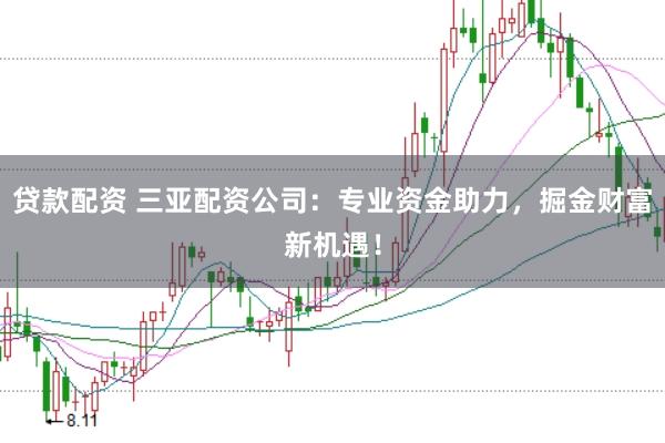贷款配资 三亚配资公司：专业资金助力，掘金财富新机遇！