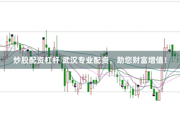 炒股配资杠杆 武汉专业配资，助您财富增值！