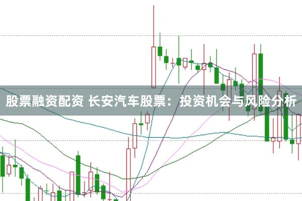 股票融资配资 长安汽车股票：投资机会与风险分析