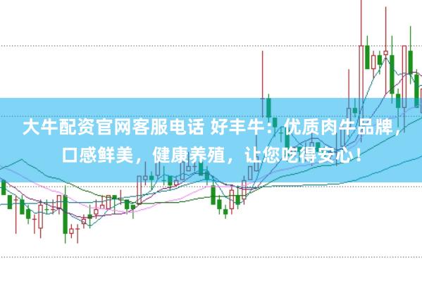 大牛配资官网客服电话 好丰牛:优质肉牛品牌,口感鲜美,健康养殖,让您吃得安心!