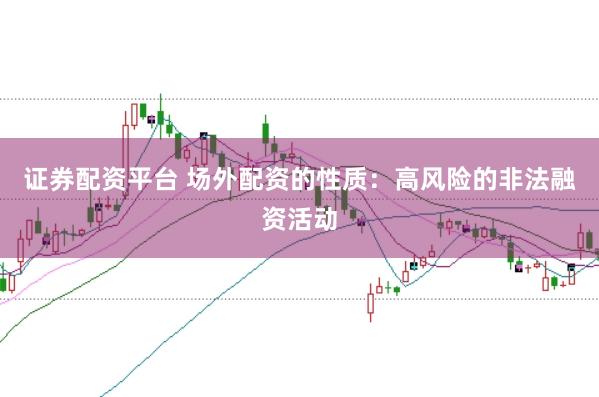证券配资平台 场外配资的性质:高风险的非法融资活动
