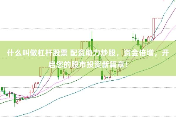 什么叫做杠杆股票 配资助力炒股，资金倍增，开启您的股市投资新篇章！