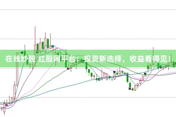 在线炒股 红股网平台：投资新选择，收益看得见！