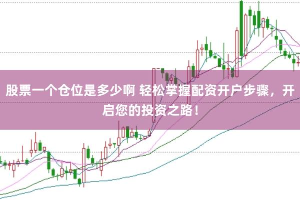 股票一个仓位是多少啊 轻松掌握配资开户步骤，开启您的投资之路！