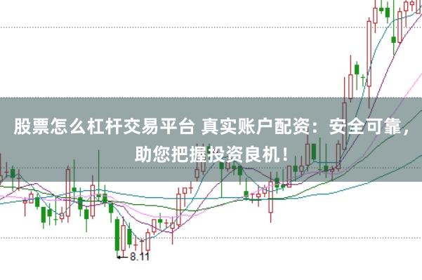 股票怎么杠杆交易平台 真实账户配资：安全可靠，助您把握投资良机！