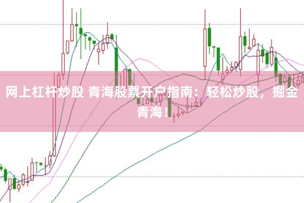 网上杠杆炒股 青海股票开户指南：轻松炒股，掘金青海！
