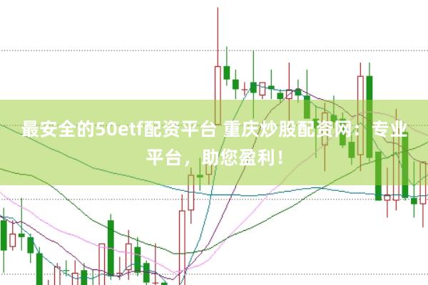最安全的50etf配资平台 重庆炒股配资网：专业平台，助您盈利！
