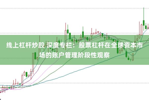 线上杠杆炒股 深度专栏：股票杠杆在全球资本市场的账户管理阶段性观察
