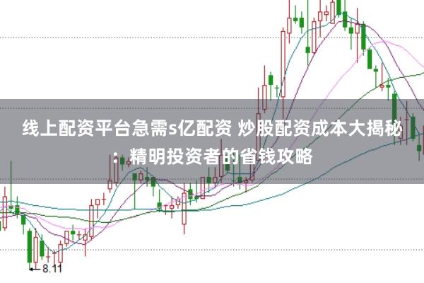 线上配资平台急需s亿配资 炒股配资成本大揭秘：精明投资者的省钱攻略