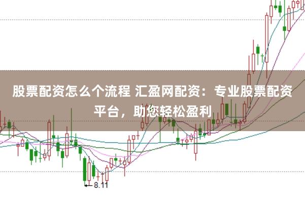 股票配资怎么个流程 汇盈网配资：专业股票配资平台，助您轻松盈利