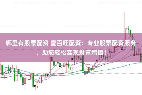 哪里有股票配资 壹百旺配资：专业股票配资服务，助您轻松实现财富增值！