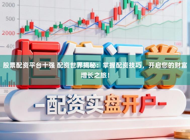 股票配资平台十强 配资世界揭秘:掌握配资技巧,开启您的财富增长之旅!
