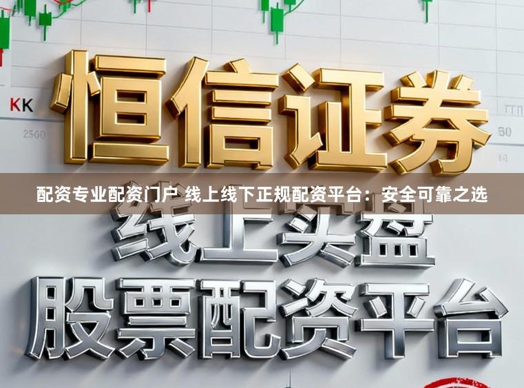配资专业配资门户 线上线下正规配资平台：安全可靠之选