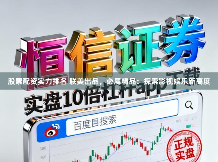 股票配资实力排名 联美出品，必属精品：探索影视娱乐新高度