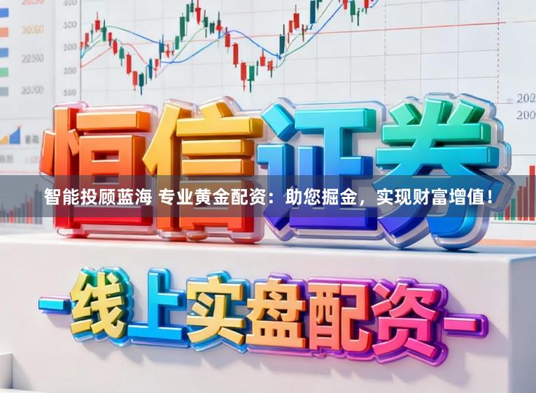 智能投顾蓝海 专业黄金配资：助您掘金，实现财富增值！