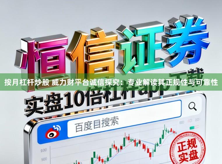 按月杠杆炒股 威力财平台诚信探究：专业解读其正规性与可靠性