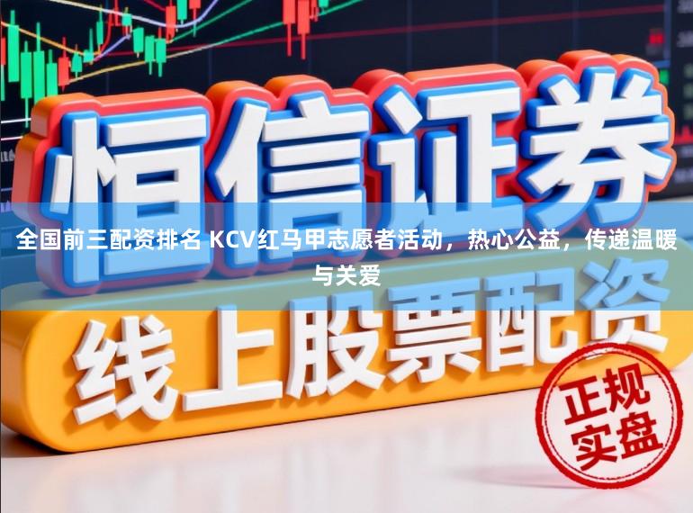 全国前三配资排名 KCV红马甲志愿者活动，热心公益，传递温暖与关爱