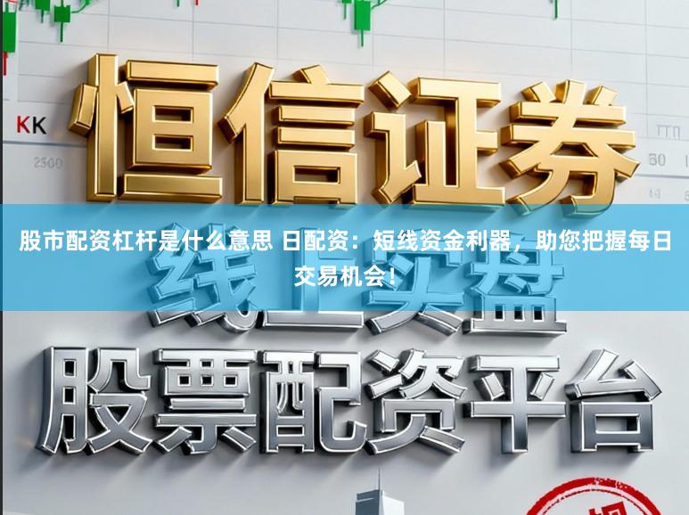 股市配资杠杆是什么意思 日配资:短线资金利器,助您把握每日交易机会!