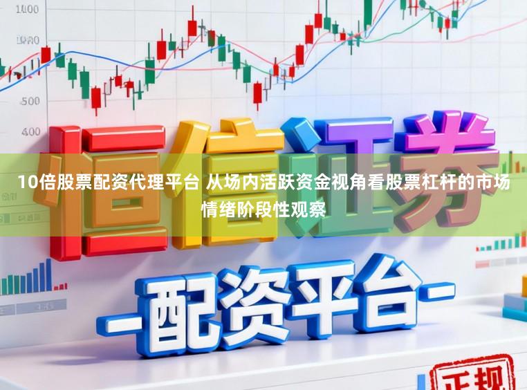 10倍股票配资代理平台 从场内活跃资金视角看股票杠杆的市场情绪阶段性观察