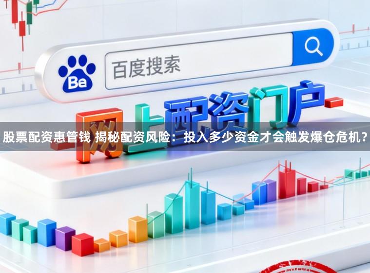 股票配资惠管钱 揭秘配资风险：投入多少资金才会触发爆仓危机？