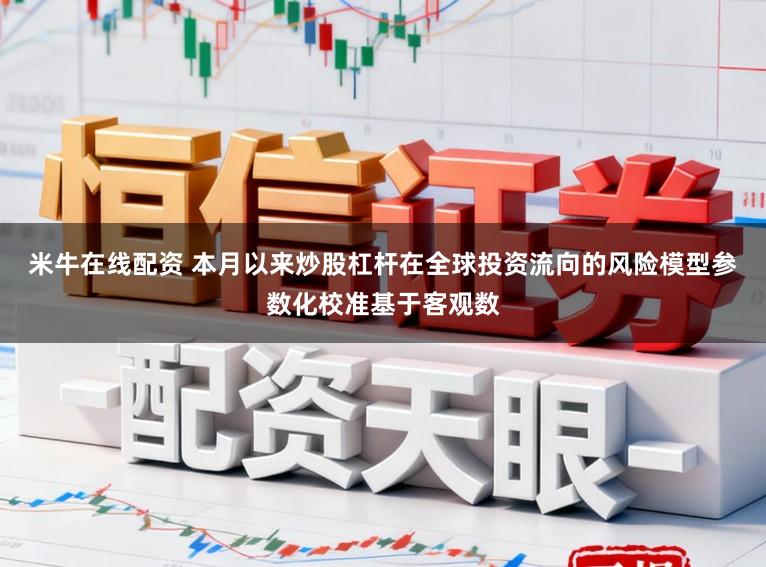 米牛在线配资 本月以来炒股杠杆在全球投资流向的风险模型参数化校准基于客观数