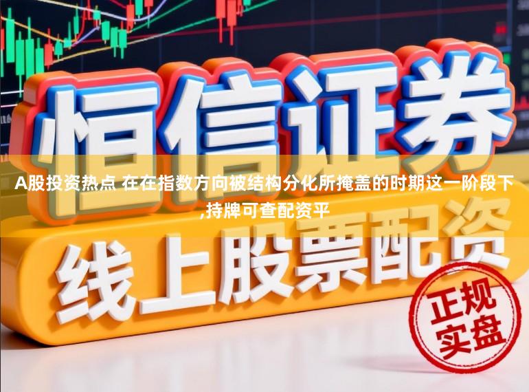 A股投资热点 在在指数方向被结构分化所掩盖的时期这一阶段下，持牌可查配资平