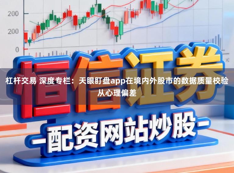 杠杆交易 深度专栏：天眼盯盘app在境内外股市的数据质量校验从心理偏差