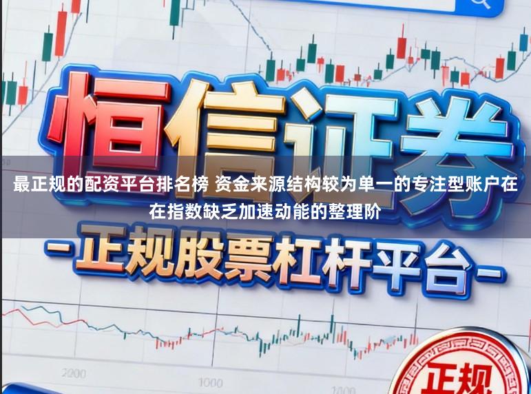 最正规的配资平台排名榜 资金来源结构较为单一的专注型账户在在指数缺乏加速动能的整理阶