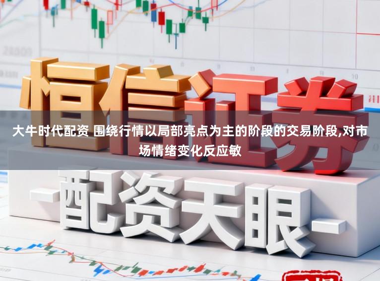 大牛时代配资 围绕行情以局部亮点为主的阶段的交易阶段，对市场情绪变化反应敏