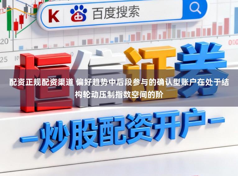配资正规配资渠道 偏好趋势中后段参与的确认型账户在处于结构轮动压制指数空间的阶