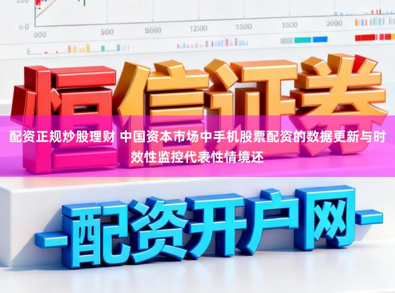 配资正规炒股理财 中国资本市场中手机股票配资的数据更新与时效性监控代表性情境还