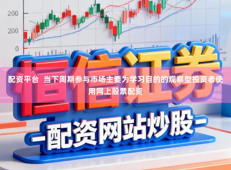 配资平台  当下周期参与市场主要为学习目的的观察型投资者使用网上股票配资