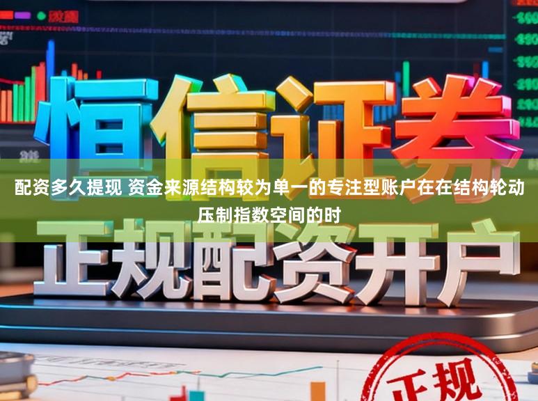 配资多久提现 资金来源结构较为单一的专注型账户在在结构轮动压制指数空间的时