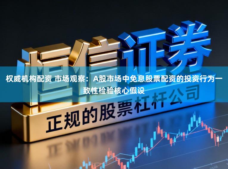 权威机构配资 市场观察:A股市场中免息股票配资的投资行为一致性检验核心假设