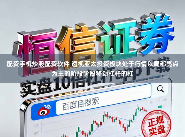 配资手机炒股配资软件 透视亚太投资板块处于行情以局部亮点为主的阶段阶段移动杠杆的杠
