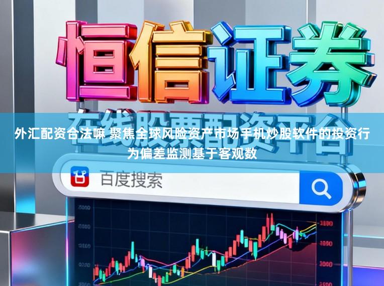 外汇配资合法嘛 聚焦全球风险资产市场手机炒股软件的投资行为偏差监测基于客观数